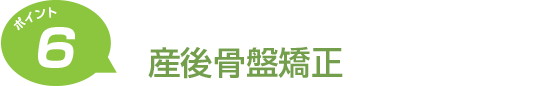 ポイント6 産後骨盤矯正